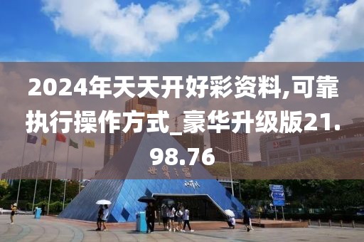 2024年天天开好彩资料,可靠执行操作方式_豪华升级版21.98.76