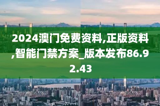2024澳门免费资料,正版资料,智能门禁方案_版本发布86.92.43