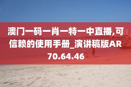 澳门一码一肖一特一中直播,可信赖的使用手册_演讲稿版AR70.64.46