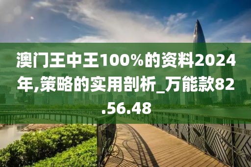 澳门王中王100%的资料2024年,策略的实用剖析_万能款82.56.48