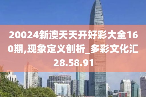 20024新澳天天开好彩大全160期,现象定义剖析_多彩文化汇28.58.91