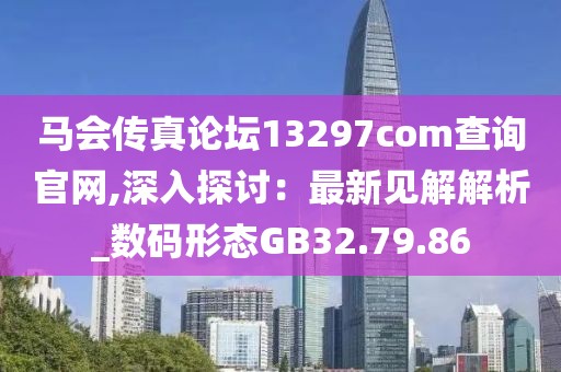 马会传真论坛13297соm查询官网,深入探讨：最新见解解析_数码形态GB32.79.86
