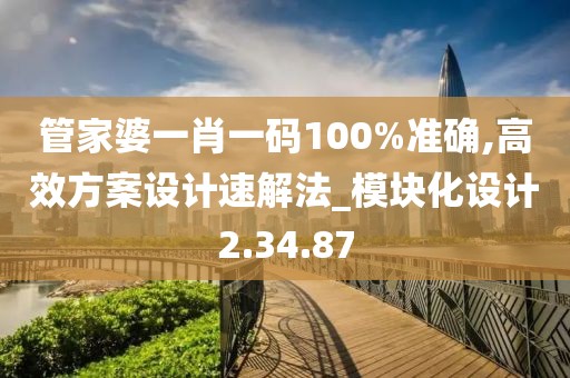 管家婆一肖一码100%准确,高效方案设计速解法_模块化设计2.34.87