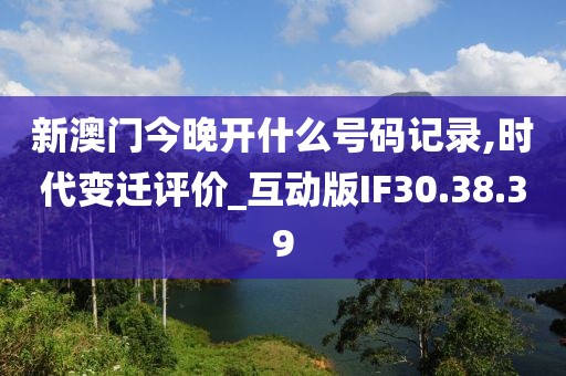 新澳门今晚开什么号码记录,时代变迁评价_互动版IF30.38.39