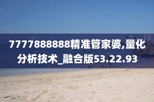 7777888888精准管家婆,量化分析技术_融合版53.22.93