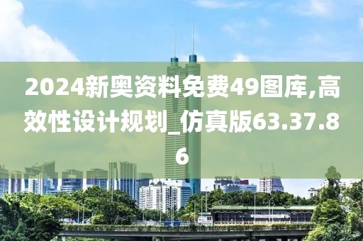 2024新奥资料免费49图库,高效性设计规划_仿真版63.37.86