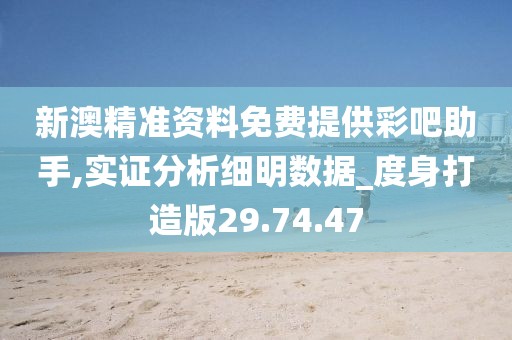 新澳精准资料免费提供彩吧助手,实证分析细明数据_度身打造版29.74.47