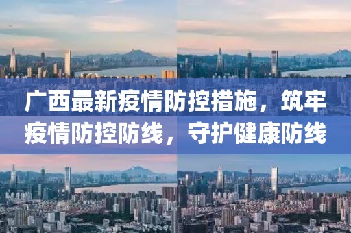 广西最新疫情防控措施，筑牢疫情防控防线，守护健康防线