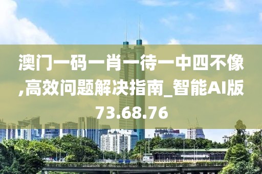 澳门一码一肖一待一中四不像,高效问题解决指南_智能AI版73.68.76
