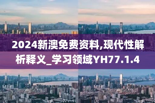 2024新澳免费资料,现代性解析释义_学习领域YH77.1.4