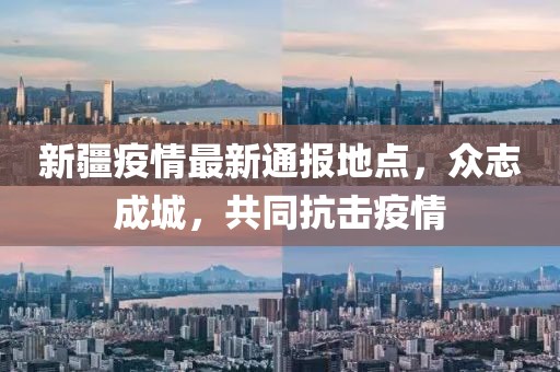 新疆疫情最新通报地点，众志成城，共同抗击疫情