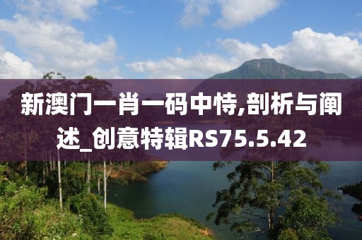 新澳门一肖一码中恃,剖析与阐述_创意特辑RS75.5.42