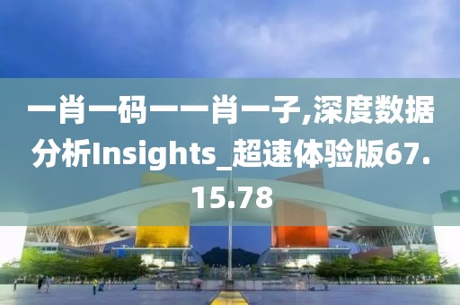 一肖一码一一肖一子,深度数据分析Insights_超速体验版67.15.78