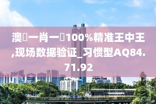 澳門一肖一碼100%精准王中王,现场数据验证_习惯型AQ84.71.92