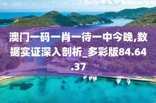 澳门一码一肖一待一中今晚,数据实证深入剖析_多彩版84.64.37