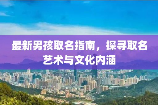 最新男孩取名指南，探寻取名艺术与文化内涵