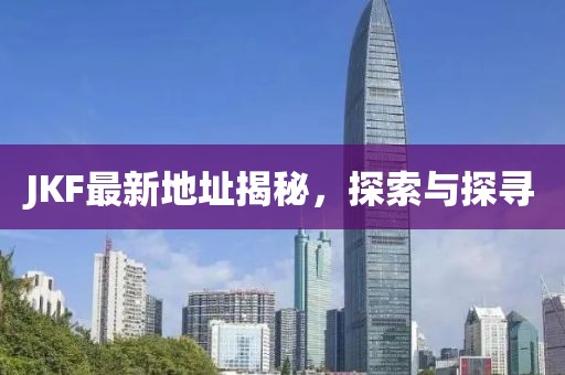 JKF最新地址揭秘，探索与探寻