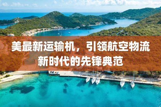 美最新运输机，引领航空物流新时代的先锋典范