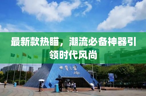 最新款热瞄，潮流必备神器引领时代风尚