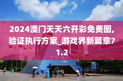 2024澳门天天六开彩免费图,验证执行方案_游戏界新篇章71.2