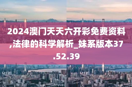 2024澳门天天六开彩免费资料,法律的科学解析_妹系版本37.52.39