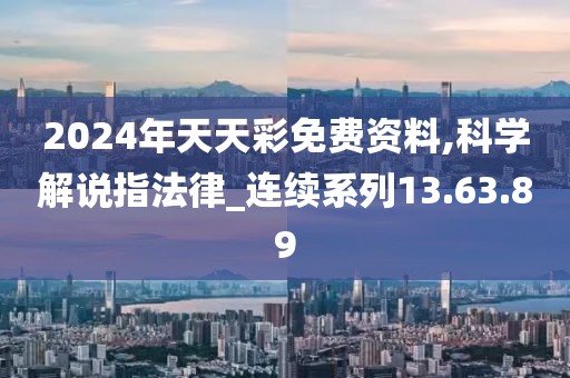 2024年天天彩免费资料,科学解说指法律_连续系列13.63.89