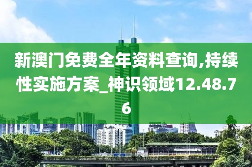 新澳门免费全年资料查询,持续性实施方案_神识领域12.48.76