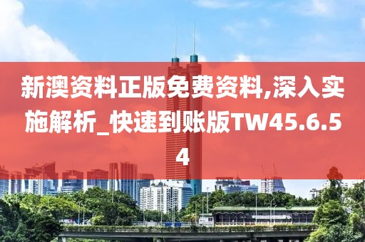新澳资料正版免费资料,深入实施解析_快速到账版TW45.6.54
