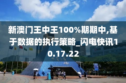 新澳门王中王100%期期中,基于数据的执行策略_闪电快讯10.17.22