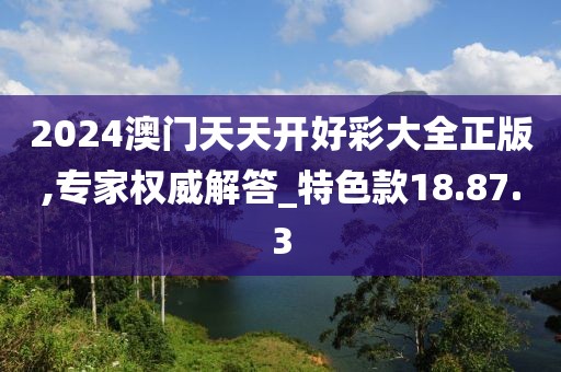2024澳门天天开好彩大全正版,专家权威解答_特色款18.87.3