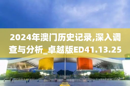2024年澳门历史记录,深入调查与分析_卓越版ED41.13.25