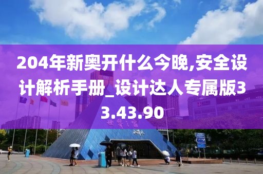 204年新奥开什么今晚,安全设计解析手册_设计达人专属版33.43.90