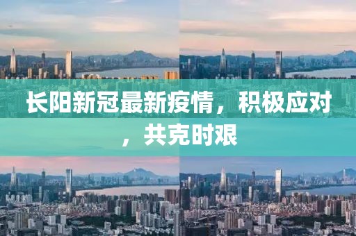 长阳新冠最新疫情，积极应对，共克时艰
