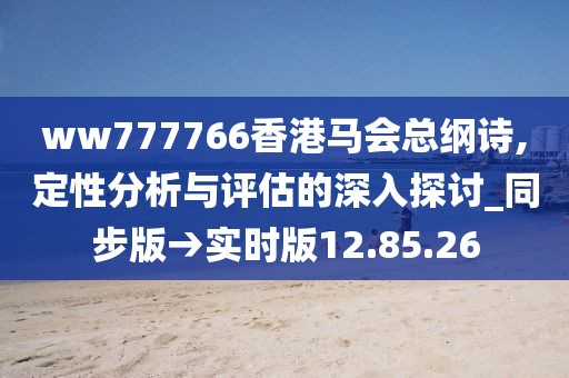 ww777766香港马会总纲诗,定性分析与评估的深入探讨_同步版→实时版12.85.26