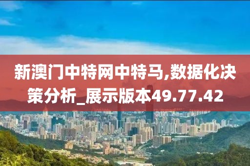 新澳门中特网中特马,数据化决策分析_展示版本49.77.42