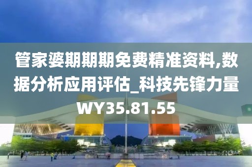 管家婆期期期免费精准资料,数据分析应用评估_科技先锋力量WY35.81.55