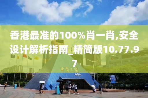 香港最准的100%肖一肖,安全设计解析指南_精简版10.77.97