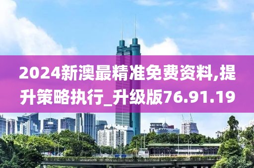 2024新澳最精准免费资料,提升策略执行_升级版76.91.19