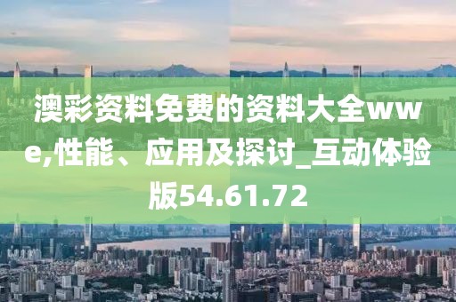 澳彩资料免费的资料大全wwe,性能、应用及探讨_互动体验版54.61.72