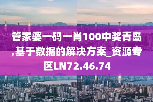 管家婆一码一肖100中奖青岛,基于数据的解决方案_资源专区LN72.46.74