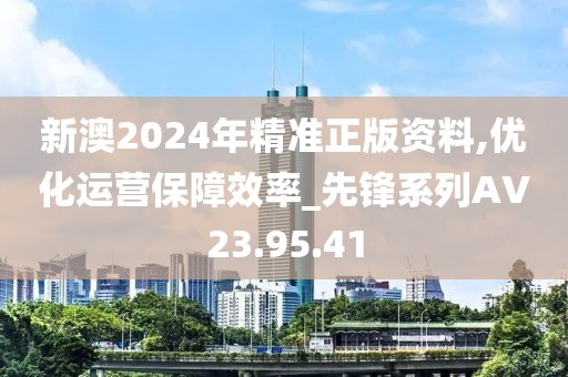 新澳2024年精准正版资料,优化运营保障效率_先锋系列AV23.95.41