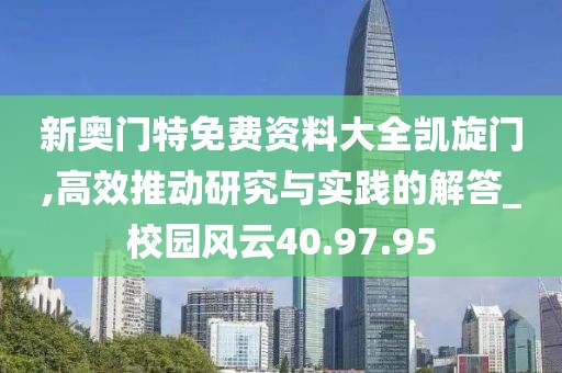 新奥门特免费资料大全凯旋门,高效推动研究与实践的解答_校园风云40.97.95
