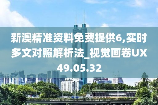 新澳精准资料免费提供6,实时多文对照解析法_视觉画卷UX49.05.32