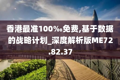 香港最准100‰免费,基于数据的战略计划_深度解析版ME72.82.37