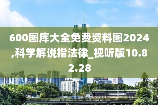 600图库大全免费资料图2024,科学解说指法律_视听版10.82.28