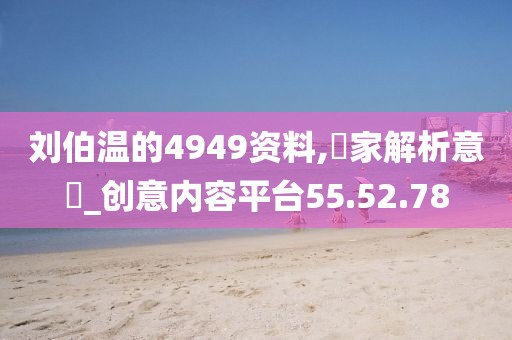 刘伯温的4949资料,專家解析意見_创意内容平台55.52.78