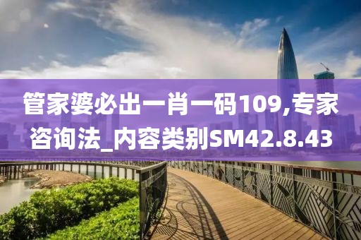 管家婆必出一肖一码109,专家咨询法_内容类别SM42.8.43