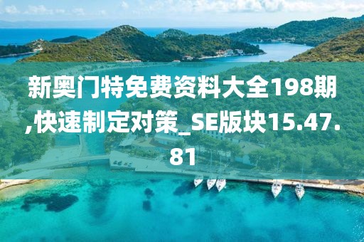 新奥门特免费资料大全198期,快速制定对策_SE版块15.47.81