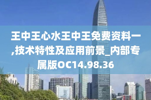 王中王心水王中王免费资料一,技术特性及应用前景_内部专属版OC14.98.36