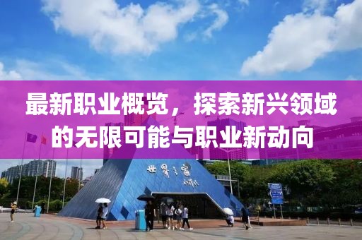 最新职业概览，探索新兴领域的无限可能与职业新动向